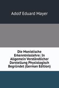 Die Monistische Erkenntnisslehre: In Allgemein Verstandlicher Darstellung Physiologisch Begrundet (German Edition)