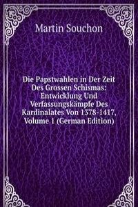 Die Papstwahlen in Der Zeit Des Grossen Schismas: Entwicklung Und Verfassungskampfe Des Kardinalates Von 1378-1417, Volume 1 (German Edition)