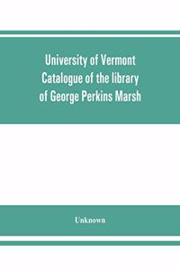 University of Vermont. Catalogue of the library of George Perkins Marsh