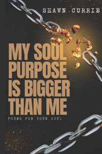 My Soul Purpose Is Bigger Than Me: Poems For Your Soul