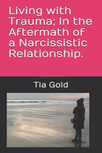 Living with Trauma; In the Aftermath of a Narcissistic Relationship.