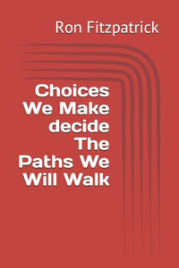 Choices We Make decide The Paths We Will Walk