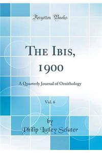The Ibis, 1900, Vol. 6: A Quarterly Journal of Ornithology (Classic Reprint)