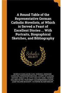 A Round Table of the Representative German Catholic Novelists, at Which is Served a Feast of Excellent Stories ... With Portraits, Biographical Sketches, and Bibliography
