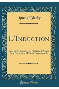 L'Induction: Essai sur les Principes les Procédés, la Valeur Et la Portée de la Méthode Expérimentale (Classic Reprint)