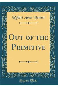 Out of the Primitive (Classic Reprint)