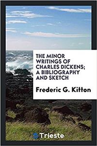 The Minor Writings of Charles Dickens; A Bibliography and Sketch