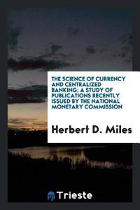 Science of Currency and Centralized Banking; A Study of Publications Recently Issued by the National Monetary Commission