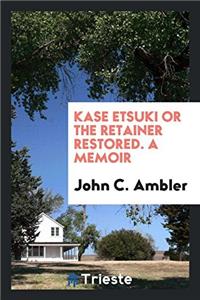 Kase Etsuki Or The Retainer Restored. A Memoir