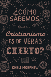Serie Grandes Preguntas 3: ¿Cómo Sabemos Que El Cristianismo Es de Veras Cierto?
