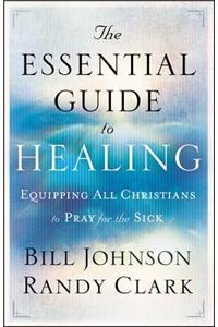 Essential Guide to Healing: Equipping All Christians to Pray for the Sick
