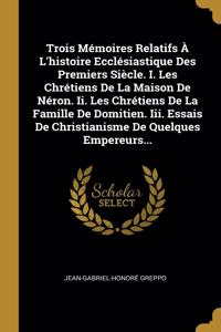 Trois Mémoires Relatifs À L'histoire Ecclésiastique Des Premiers Siècle. I. Les Chrétiens De La Maison De Néron. Ii. Les Chrétiens De La Famille De Domitien. Iii. Essais De Christianisme De Quelques Empereurs...