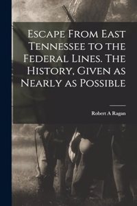 Escape From East Tennessee to the Federal Lines. The History, Given as Nearly as Possible