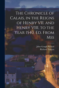 Chronicle of Calais, in the Reigns of Henry VII. and Henry VIII. to the Year 1540. Ed. From Mss