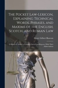 The Pocket Law-Lexicon, Explaining Technical Words, Phrases, and Maxims of the English, Scotch, and Roman Law