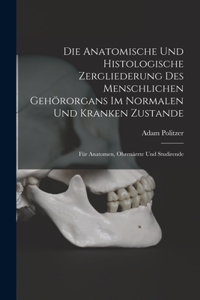 Die Anatomische Und Histologische Zergliederung Des Menschlichen Gehörorgans Im Normalen Und Kranken Zustande