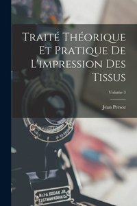 Traité Théorique Et Pratique De L'impression Des Tissus; Volume 3