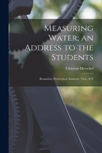 Measuring Water; an Address to the Students: Rensselaer Polytechnic Institute, Troy, N.Y