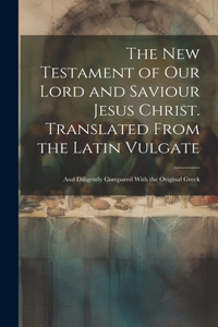 New Testament of our Lord and Saviour Jesus Christ. Translated From the Latin Vulgate