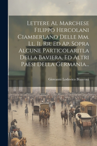 Lettere Al Marchese Filippo Hercolani Ciamberlano Delle Mm. Ll. Ii. Rr. Ed Ap. Sopra Alcune Particolaritla Della Baviera, Ed Altri Paesi Della Germania...