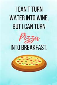 I Can't Turn Water Into Wine, But I Can Turn Pizza Into Breakfast.