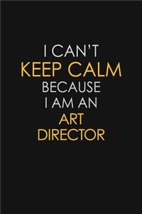 I Can't Keep Calm Because I Am An Art Director