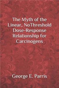 Myth of the Linear, No-Threshold Dose-Response Relationship for Carcinogens