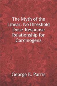 Myth of the Linear, No-Threshold Dose-Response Relationship for Carcinogens
