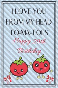 I Love You From My Head To-Ma-Toes Happy 29th Birthday: Cute 29th Birthday Card Quote Journal / Notebook / Diary / Greetings / Appreciation Gift (6 x 9 - 110 Blank Lined Pages)