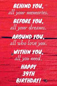Behind You All Your Memories Before You All Your Dreams Happy 39th Birthday