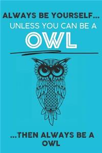 Always Be Your Self Unless You Can Be A Owl Then Always Be A Owl