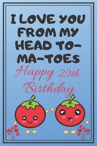 I Love You From My Head To-Ma-Toes Happy 29th Birthday