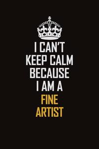 I Can't Keep Calm Because I Am A Fine Artist