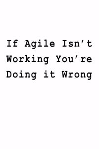 If Agile Isn't Working You're Doing it Wrong