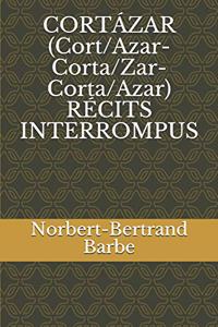 CORTÁZAR (Cort/Azar-Corta/Zar-Corta/Azar) RÉCITS INTERROMPUS