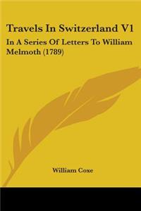 Travels In Switzerland V1: In A Series Of Letters To William Melmoth (1789)