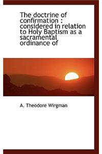 The Doctrine of Confirmation: Considered in Relation to Holy Baptism as a Sacramental Ordinance of