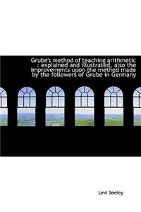 Grube's Method of Teaching Arithmetic: Explained and Illustrated, Also the Improvements Upon the Me