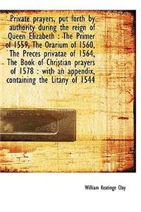 Private Prayers, Put Forth by Authority During the Reign of Queen Elizabeth