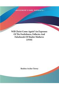 Will Christ Come Again? An Exposure Of The Foolishness, Fallacies And Falsehoods Of Shailer Mathews (1918)