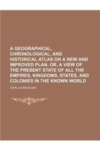 A Geographical, Chronological, and Historical Atlas on a New and Improved Plan, Or, a View of the Present State of All the Empires, Kingdoms, States
