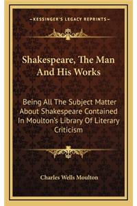 Shakespeare, the Man and His Works