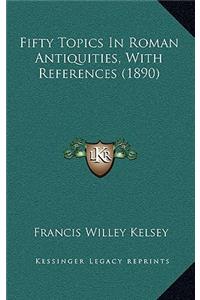 Fifty Topics In Roman Antiquities, With References (1890)