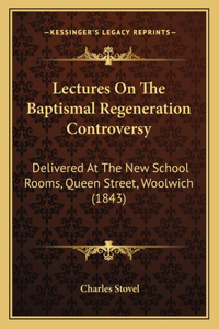 Lectures On The Baptismal Regeneration Controversy