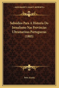 Subsidios Para A Historia Do Jornalismo Nas Provincias Ultramarinas Portuguezas (1885)