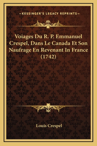 Voiages Du R. P. Emmanuel Crespel, Dans Le Canada Et Son Naufrage En Revenant In France (1742)
