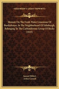 Memoir On The Fresh-Water Limestone Of Burdiehouse, In The Neighborhood Of Edinburgh, Belonging To The Carboniferous Group Of Rocks (1835)