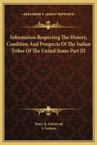 Information Respecting The History, Condition And Prospects Of The Indian Tribes Of The United States Part III