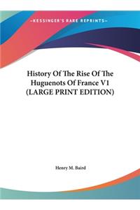 History Of The Rise Of The Huguenots Of France V1 (LARGE PRINT EDITION)