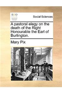 A Pastoral Elegy on the Death of the Right Honourable the Earl of Burlington.